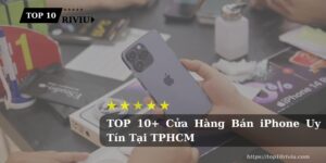TOP 10+ Cửa Hàng Bán iPhone Uy Tín Tại TPHCM