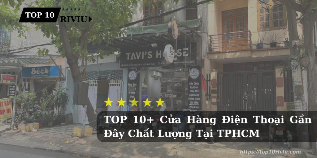 TOP 10+ Cửa Hàng Điện Thoại Gần Đây Chất Lượng Tại TPHCM