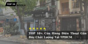 TOP 10+ Cửa Hàng Điện Thoại Gần Đây Chất Lượng Tại TPHCM