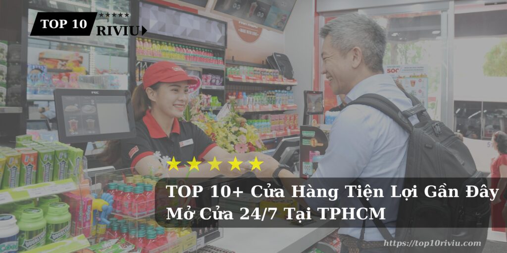 TOP 10+ Cửa Hàng Tiện Lợi Gần Đây Mở Cửa 24/7 Tại TPHCM