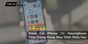 Đánh Giá iPhone 11: Smartphone Tầm Trung Đáng Mua Nhất Hiện Nay