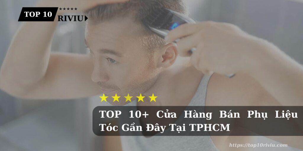 TOP 10+ Cửa Hàng Bán Phụ Liệu Tóc Gần Đây Tại TPHCM