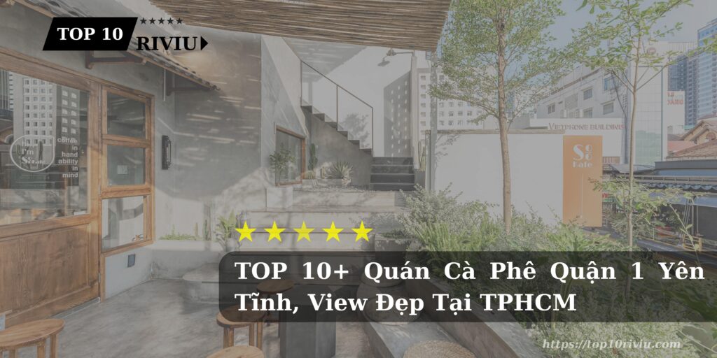 TOP 10+ Quán Cà Phê Quận 1 Yên Tĩnh, View Đẹp Tại TPHCM