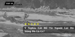 Ý Nghĩa Lời Đề Từ Người Lái Đò Sông Đà Là Gì?