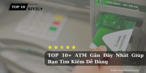 TOP 10+ ATM Gần Đây Nhất Giúp Bạn Tìm Kiếm Dễ Dàng