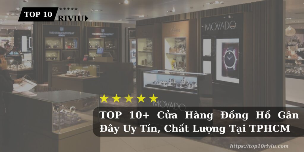 TOP 10+ Cửa Hàng Đồng Hồ Gân Đây Chất Lượng Tại TPHCM