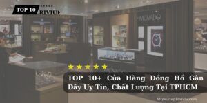 TOP 10+ Cửa Hàng Đồng Hồ Gân Đây Chất Lượng Tại TPHCM