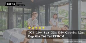 TOP 10+ Spa Gần Đây Chuyên Làm Đẹp Giá Tốt Tại TPHCM