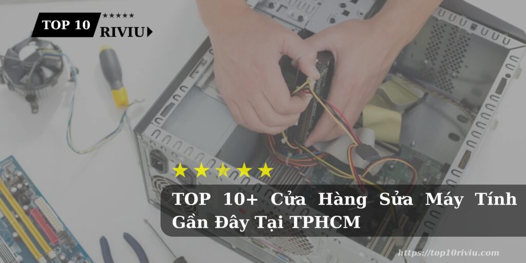 TOP 10+ Cửa Hàng Sửa Máy Tính Gần Đây Tại TPHCM