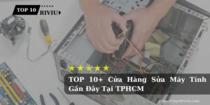 TOP 10+ Cửa Hàng Sửa Máy Tính Gần Đây Tại TPHCM